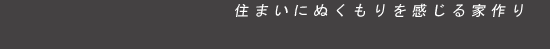 住まいにぬくもりを感じる家作り